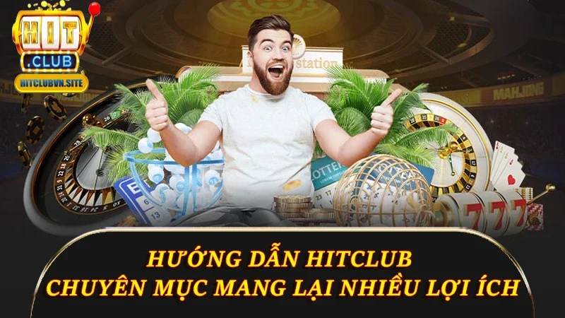 Hướng dẫn Hitclub là chuyên mục mang lại nhiều lợi ích